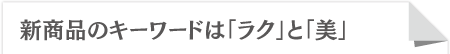 新商品のキーワードは「ラク」と「楽」