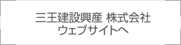 三王建設興産株式会社 ウェブサイトへ