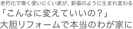 「こんなに変えていいの？」大胆リフォームで本当の我が家に