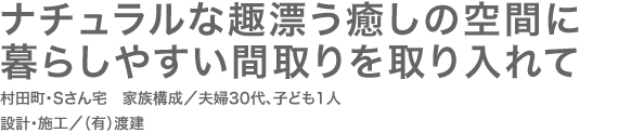 ナチュラルな趣漂う癒しの空間に 暮らしやすい間取りを取り入れて