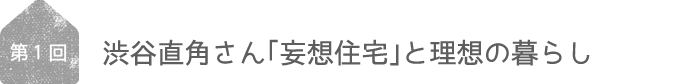 渋谷直角さん「妄想住宅」と理想の暮らし