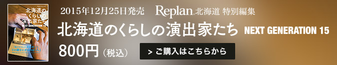 2015年12月25日発売　Replan北海道特別編集　北海道の暮らしの演出家たち　NEXT GENERATION 15　800円（税込）　ご購入はこちらから